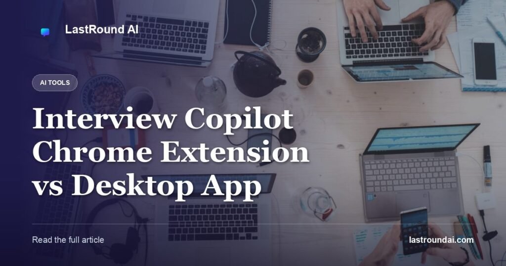 Interview Copilot Chrome Extension vs Desktop App